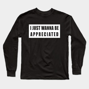 I Just Wanna Be Appreciated Long Sleeve T-Shirt